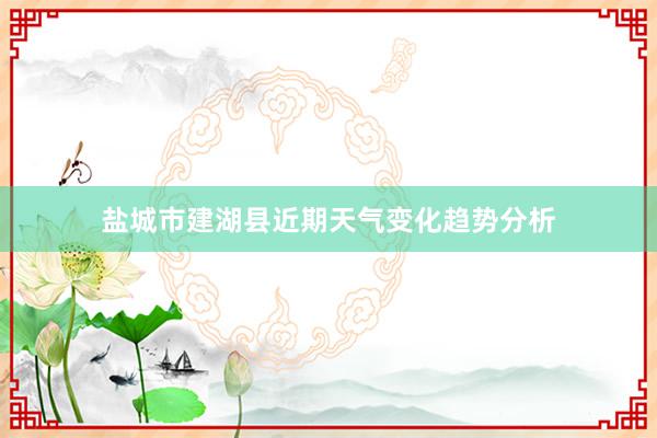 盐城市建湖县近期天气变化趋势分析