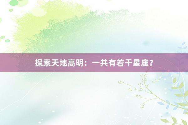 探索天地高明：一共有若干星座？