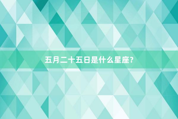 五月二十五日是什么星座？